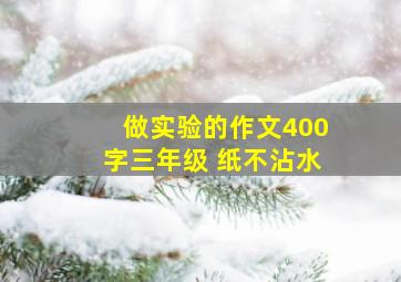 做实验的作文400字三年级 纸不沾水